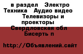  в раздел : Электро-Техника » Аудио-видео »  » Телевизоры и проекторы . Свердловская обл.,Бисерть п.